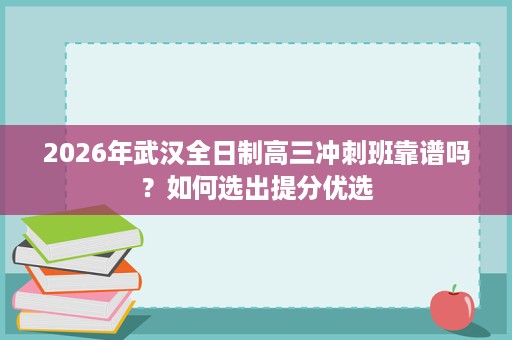 2026年武汉全日制高三冲刺班靠谱吗？如何选出提分优选