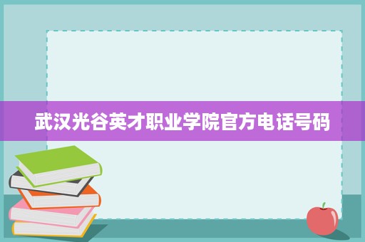 武汉光谷英才职业学院官方电话号码