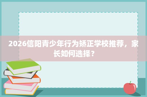 2026信阳青少年行为矫正学校推荐，家长如何选择？