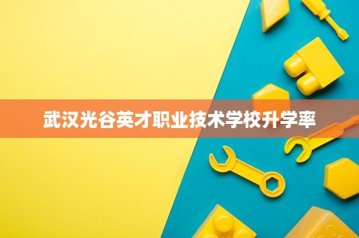 武汉光谷英才职业技术学校升学率