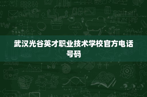 武汉光谷英才职业技术学校官方电话号码