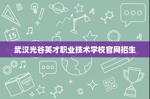 武汉光谷英才职业技术学校官网招生