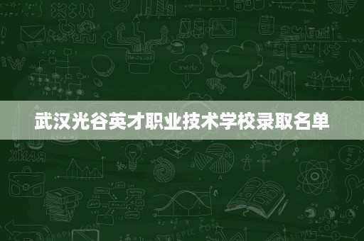 武汉光谷英才职业技术学校录取名单
