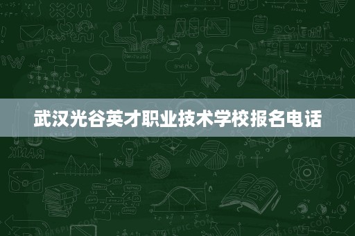 武汉光谷英才职业技术学校报名电话