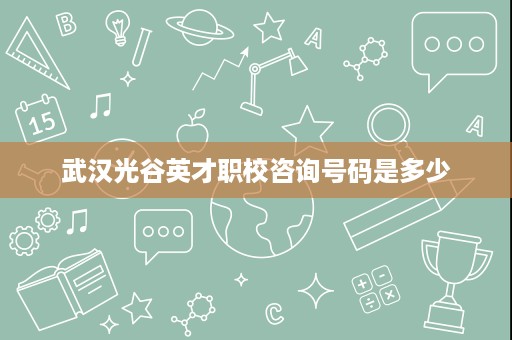 武汉光谷英才职校咨询号码是多少