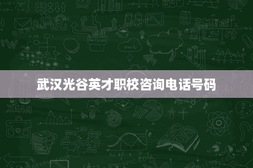 武汉光谷英才职校咨询电话号码