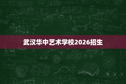 武汉华中艺术学校2026招生