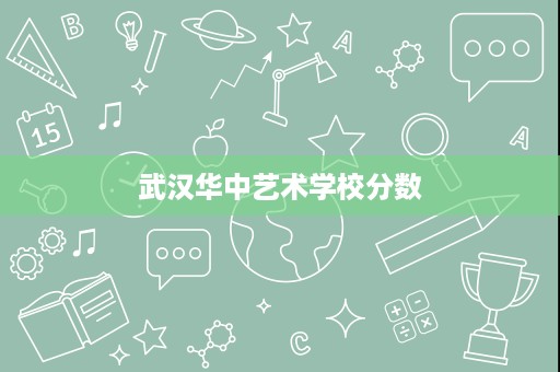 武汉华中艺术学校分数