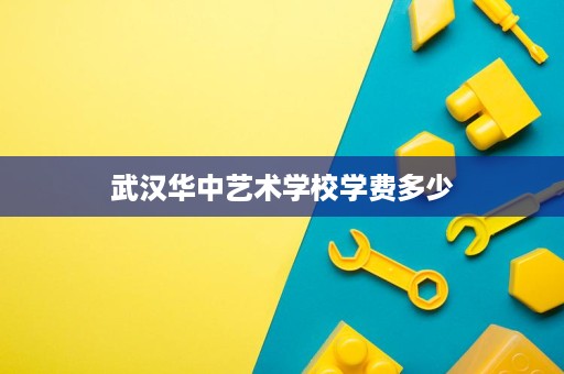 武汉华中艺术学校学费多少