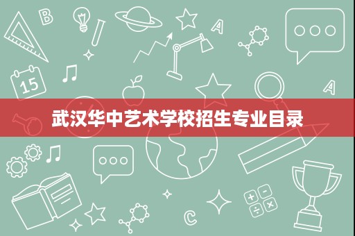 武汉华中艺术学校招生专业目录