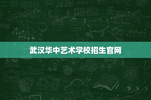 武汉华中艺术学校招生官网