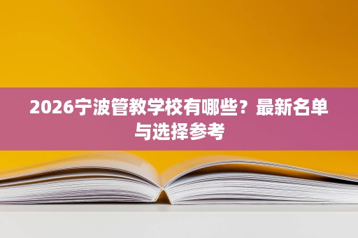 2026宁波管教学校有哪些？最新名单与选择参考