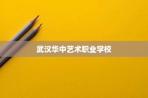 武汉华中艺术职业学校