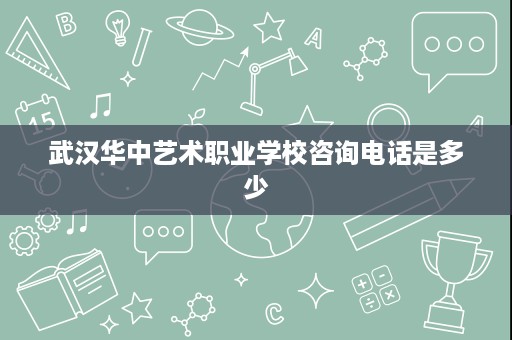 武汉华中艺术职业学校咨询电话是多少