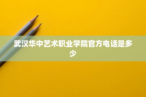 武汉华中艺术职业学院官方电话是多少