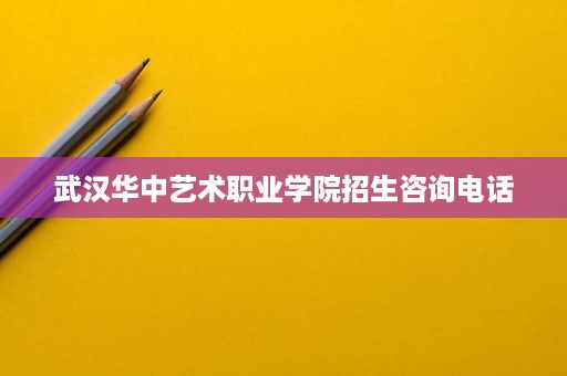武汉华中艺术职业学院招生咨询电话