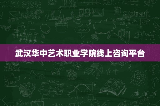 武汉华中艺术职业学院线上咨询平台