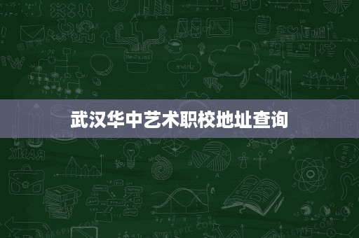 武汉华中艺术职校地址查询