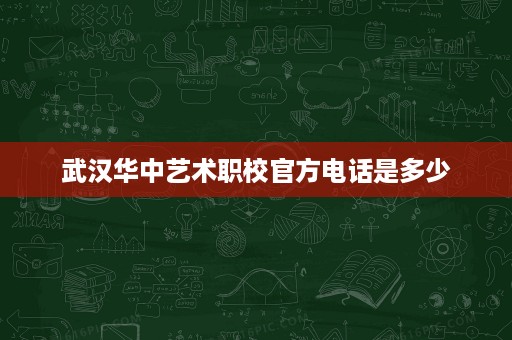 武汉华中艺术职校官方电话是多少