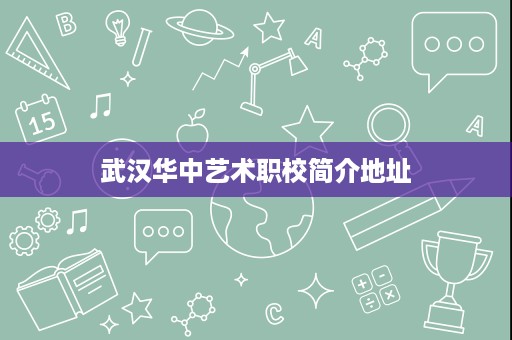 武汉华中艺术职校简介地址