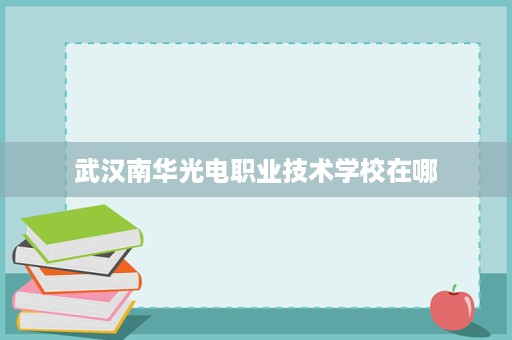 武汉南华光电职业技术学校在哪