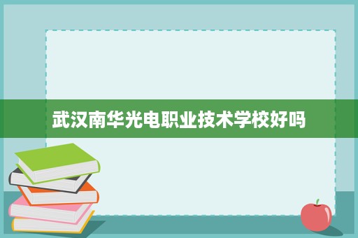 武汉南华光电职业技术学校好吗