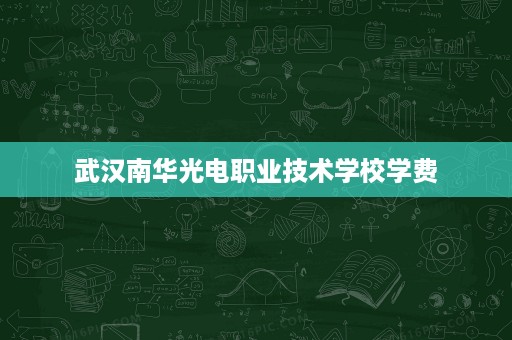 武汉南华光电职业技术学校学费