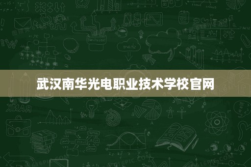 武汉南华光电职业技术学校官网
