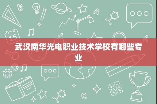武汉南华光电职业技术学校有哪些专业