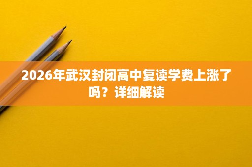 2026年武汉封闭高中复读学费上涨了吗？详细解读