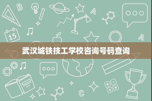 武汉城铁技工学校咨询号码查询