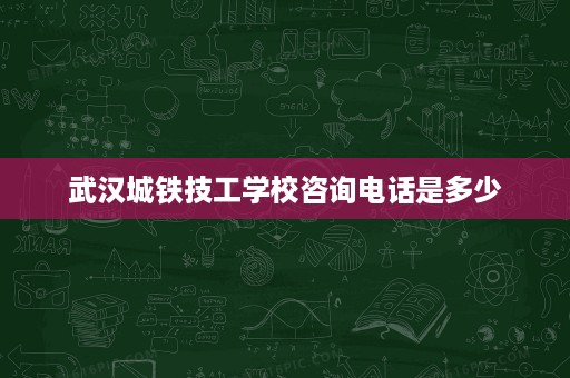 武汉城铁技工学校咨询电话是多少