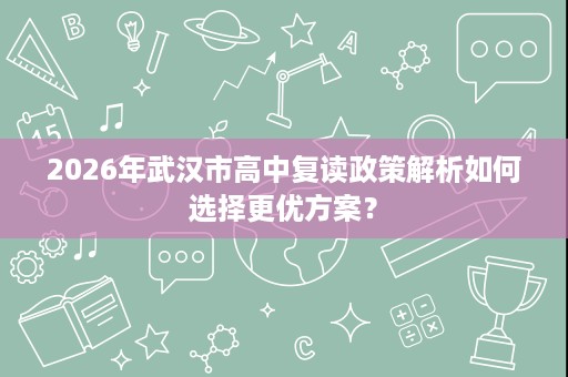 2026年武汉市高中复读政策解析如何选择更优方案？