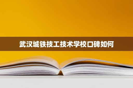 武汉城铁技工技术学校口碑如何