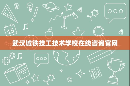 武汉城铁技工技术学校在线咨询官网