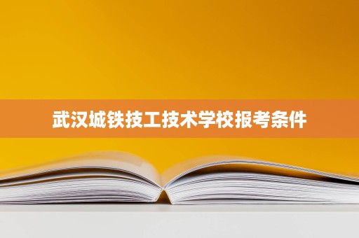 武汉城铁技工技术学校报考条件