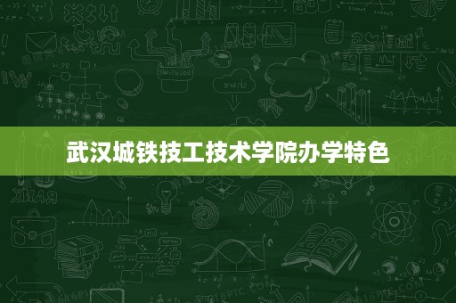 武汉城铁技工技术学院办学特色