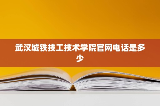 武汉城铁技工技术学院官网电话是多少