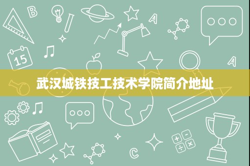 武汉城铁技工技术学院简介地址