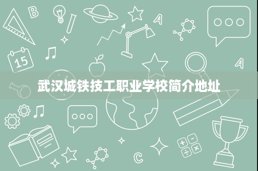 武汉城铁技工职业学校简介地址