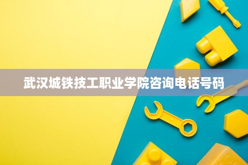 武汉城铁技工职业学院咨询电话号码