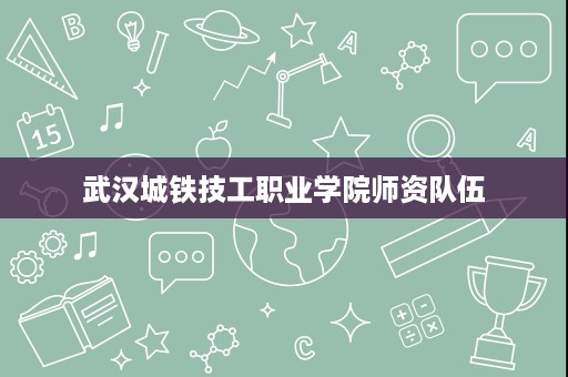 武汉城铁技工职业学院师资队伍