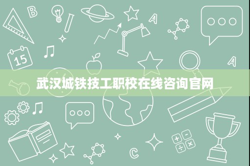 武汉城铁技工职校在线咨询官网