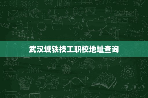武汉城铁技工职校地址查询