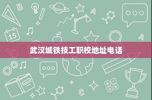 武汉城铁技工职校地址电话