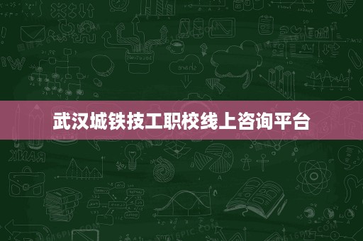武汉城铁技工职校线上咨询平台