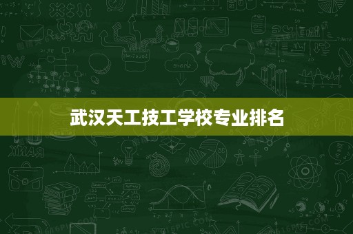 武汉天工技工学校专业排名