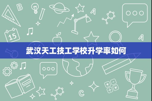 武汉天工技工学校升学率如何