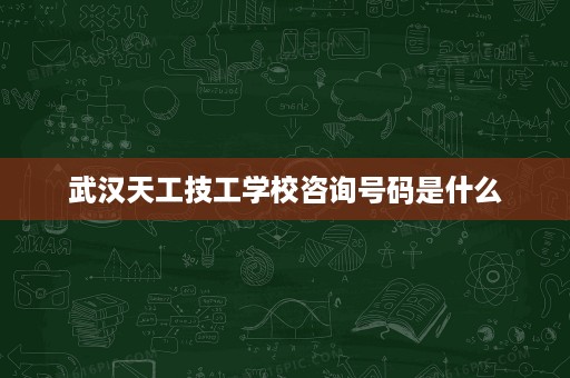 武汉天工技工学校咨询号码是什么