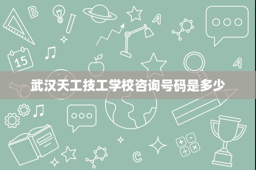 武汉天工技工学校咨询号码是多少